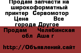 Продам запчасти на широкоформатный принтер. Сервомотор › Цена ­ 29 000 - Все города Другое » Продам   . Челябинская обл.,Аша г.